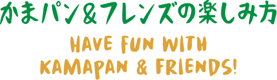 かまパン＆フレンズの楽しみ方 HAVE FUN WITH KAMAPAN & FRIENDS!